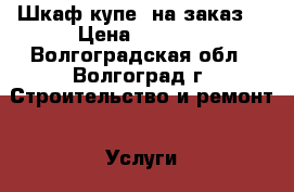 Шкаф-купе (на заказ) › Цена ­ 4 000 - Волгоградская обл., Волгоград г. Строительство и ремонт » Услуги   . Волгоградская обл.